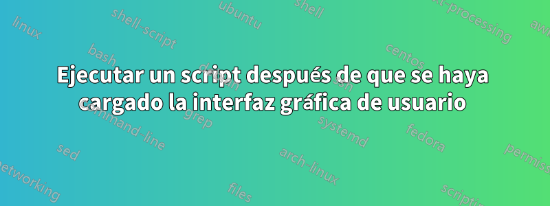 Ejecutar un script después de que se haya cargado la interfaz gráfica de usuario