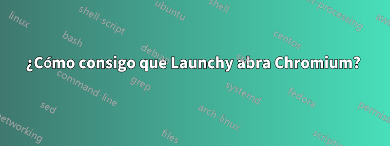 ¿Cómo consigo que Launchy abra Chromium?