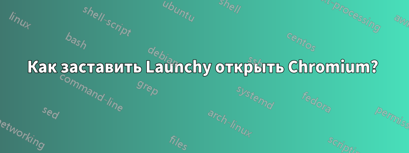 Как заставить Launchy открыть Chromium?