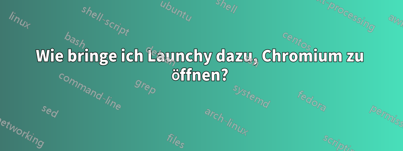 Wie bringe ich Launchy dazu, Chromium zu öffnen?