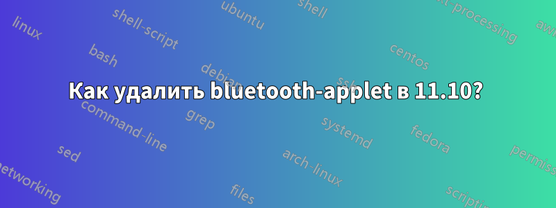 Как удалить bluetooth-applet в 11.10?