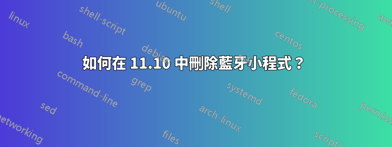 如何在 11.10 中刪除藍牙小程式？