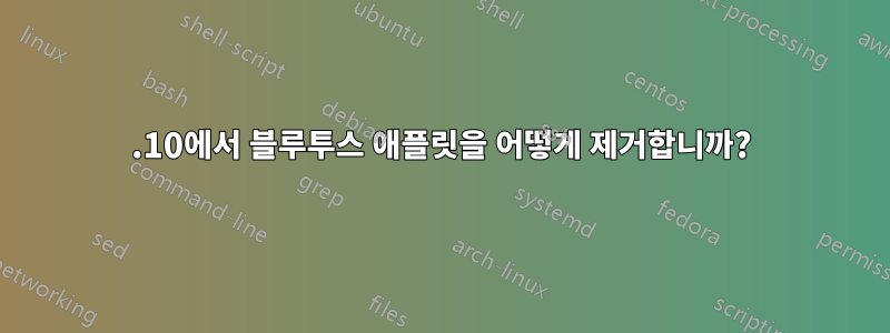 11.10에서 블루투스 애플릿을 어떻게 제거합니까?