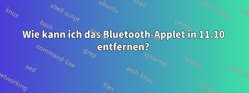 Wie kann ich das Bluetooth-Applet in 11.10 entfernen?