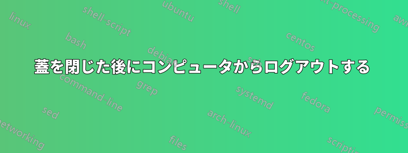 蓋を閉じた後にコンピュータからログアウトする