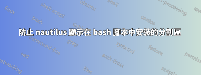 防止 nautilus 顯示在 bash 腳本中安裝的分割區