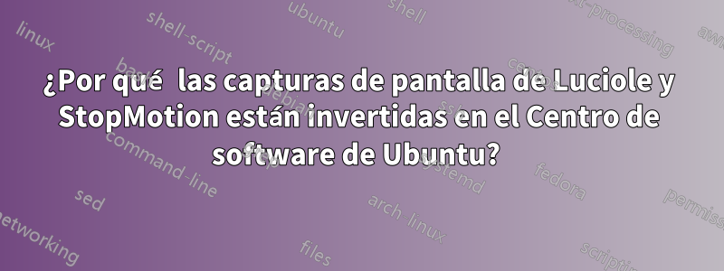 ¿Por qué las capturas de pantalla de Luciole y StopMotion están invertidas en el Centro de software de Ubuntu? 