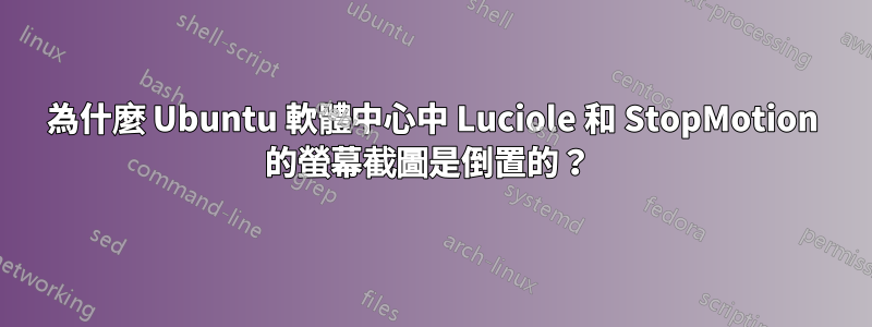 為什麼 Ubuntu 軟體中心中 Luciole 和 StopMotion 的螢幕截圖是倒置的？ 