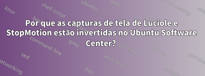 Por que as capturas de tela de Luciole e StopMotion estão invertidas no Ubuntu Software Center? 