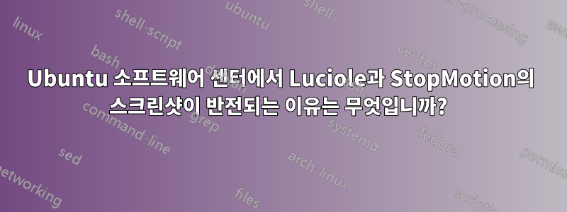 Ubuntu 소프트웨어 센터에서 Luciole과 StopMotion의 스크린샷이 반전되는 이유는 무엇입니까? 