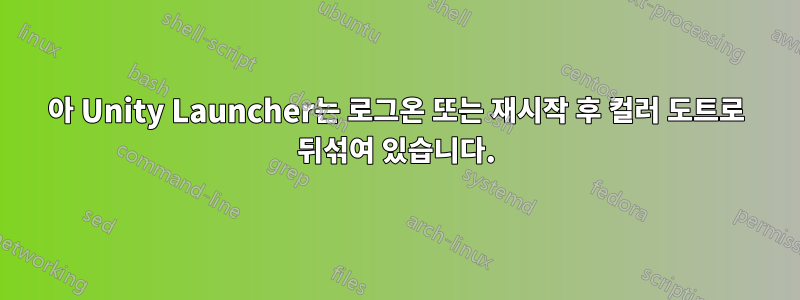 아 Unity Launcher는 로그온 또는 재시작 후 컬러 도트로 뒤섞여 있습니다.