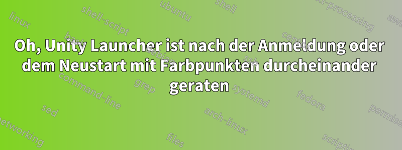 Oh, Unity Launcher ist nach der Anmeldung oder dem Neustart mit Farbpunkten durcheinander geraten