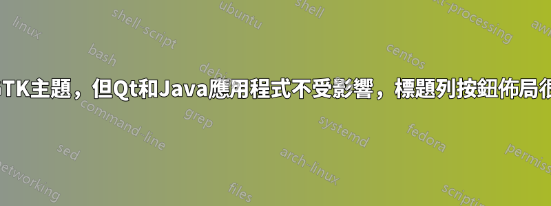 創建GTK主題，但Qt和Java應用程式不受影響，標題列按鈕佈局很難看