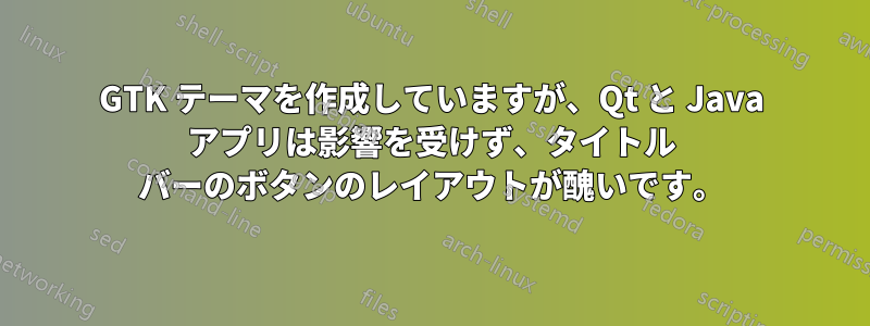 GTK テーマを作成していますが、Qt と Java アプリは影響を受けず、タイトル バーのボタンのレイアウトが醜いです。