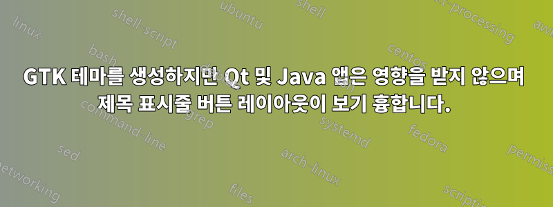 GTK 테마를 생성하지만 Qt 및 Java 앱은 영향을 받지 않으며 제목 표시줄 버튼 레이아웃이 보기 흉합니다.