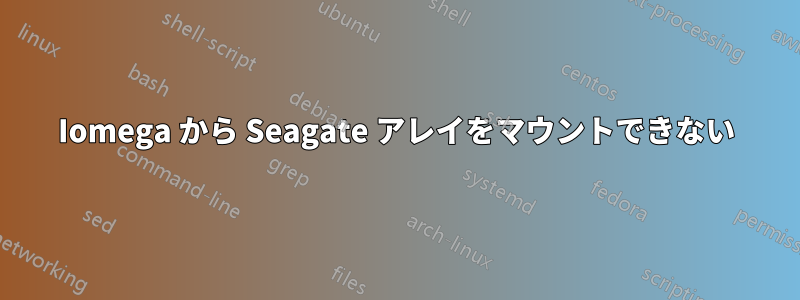 Iomega から Seagate アレイをマウントできない