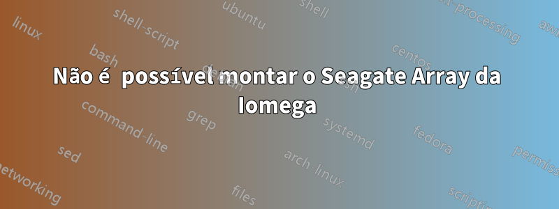 Não é possível montar o Seagate Array da Iomega