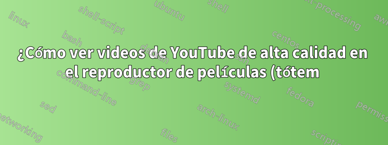 ¿Cómo ver videos de YouTube de alta calidad en el reproductor de películas (tótem)?