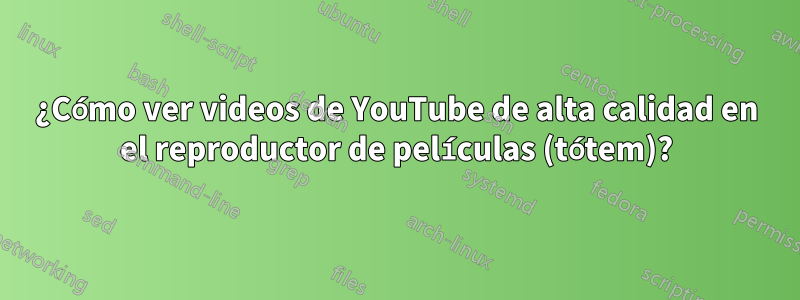 ¿Cómo ver videos de YouTube de alta calidad en el reproductor de películas (tótem)?