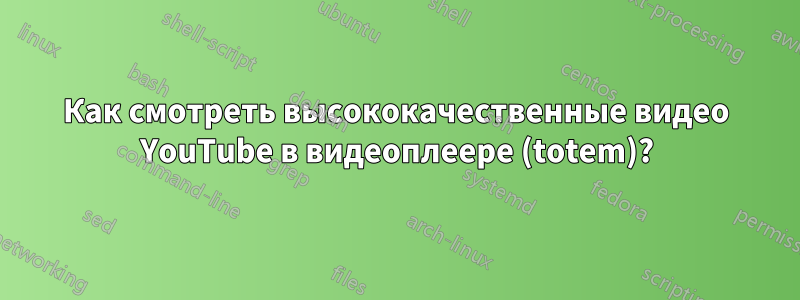 Как смотреть высококачественные видео YouTube в видеоплеере (totem)?