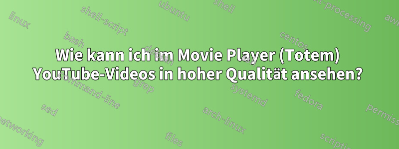 Wie kann ich im Movie Player (Totem) YouTube-Videos in hoher Qualität ansehen?