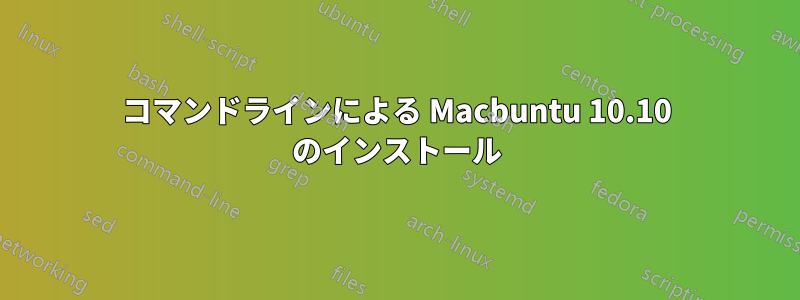 コマンドラインによる Macbuntu 10.10 のインストール