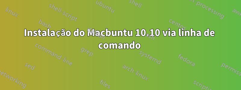 Instalação do Macbuntu 10.10 via linha de comando