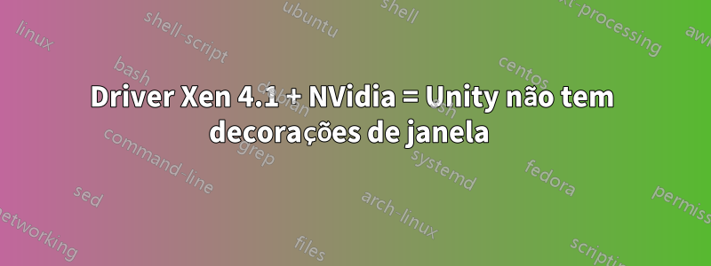 Driver Xen 4.1 + NVidia = Unity não tem decorações de janela 