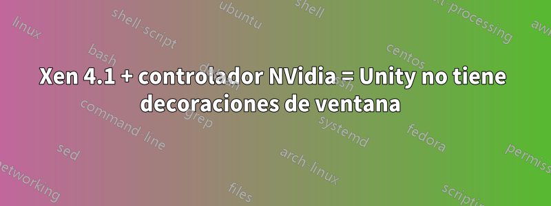 Xen 4.1 + controlador NVidia = Unity no tiene decoraciones de ventana 