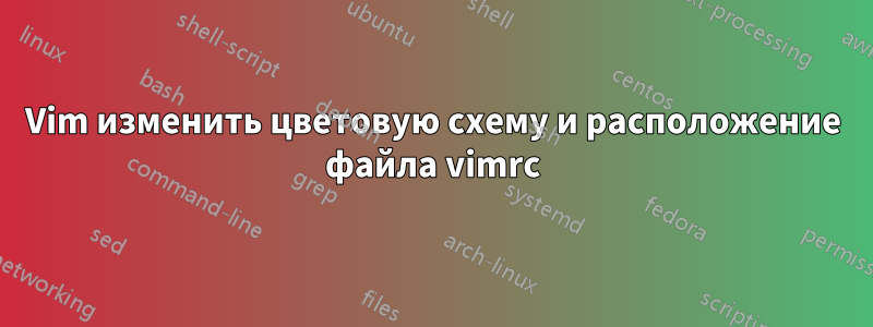 Vim изменить цветовую схему и расположение файла vimrc