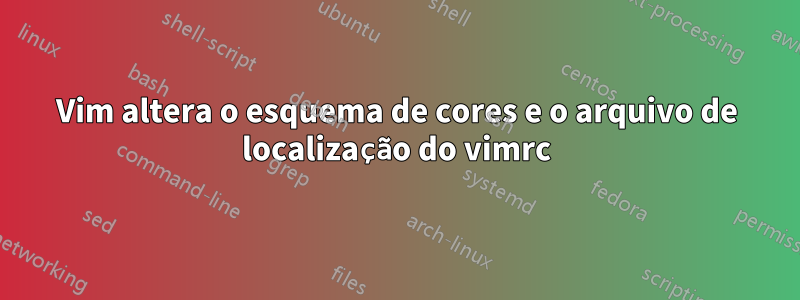 Vim altera o esquema de cores e o arquivo de localização do vimrc