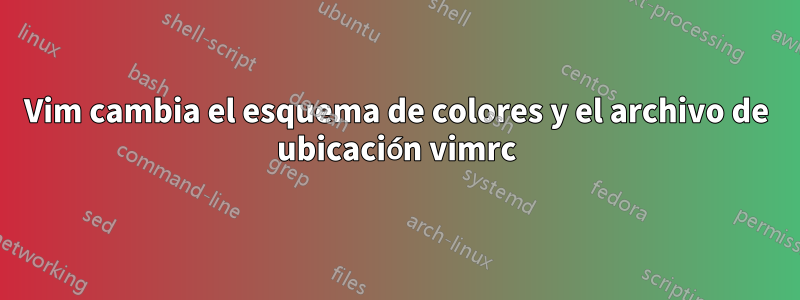 Vim cambia el esquema de colores y el archivo de ubicación vimrc