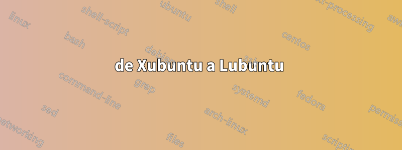 de Xubuntu a Lubuntu