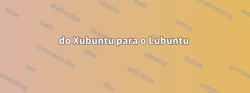 do Xubuntu para o Lubuntu