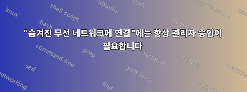 "숨겨진 무선 네트워크에 연결"에는 항상 관리자 승인이 필요합니다