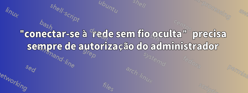 "conectar-se à rede sem fio oculta" precisa sempre de autorização do administrador