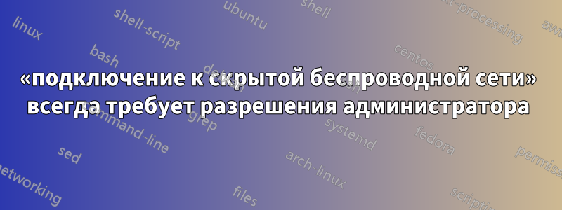 «подключение к скрытой беспроводной сети» всегда требует разрешения администратора