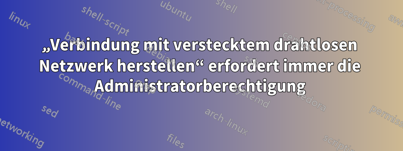 „Verbindung mit verstecktem drahtlosen Netzwerk herstellen“ erfordert immer die Administratorberechtigung