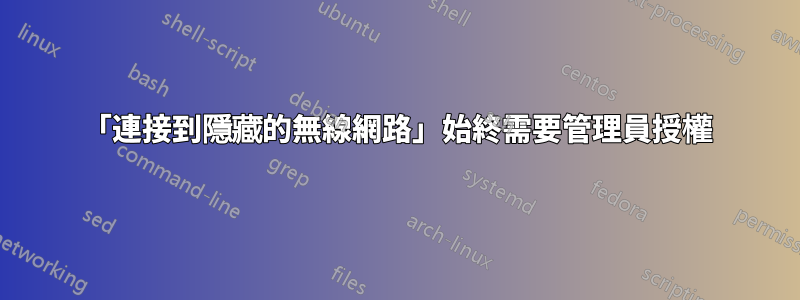 「連接到隱藏的無線網路」始終需要管理員授權