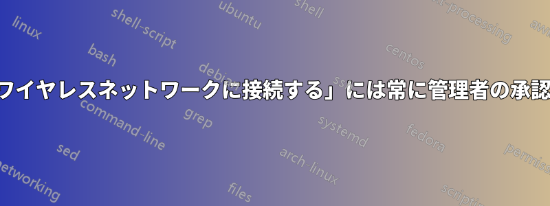 「非表示のワイヤレスネットワークに接続する」には常に管理者の承認が必要です