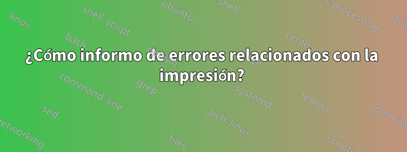 ¿Cómo informo de errores relacionados con la impresión?