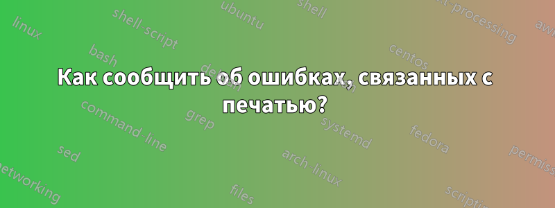 Как сообщить об ошибках, связанных с печатью?