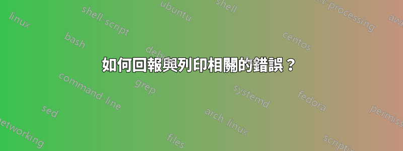 如何回報與列印相關的錯誤？