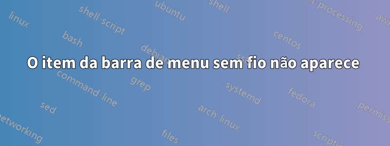 O item da barra de menu sem fio não aparece