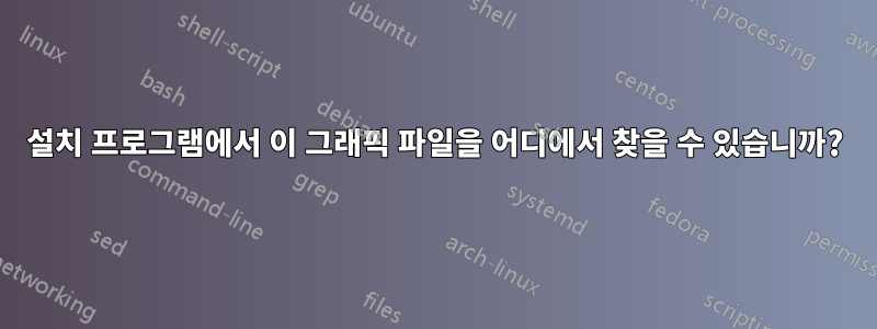 설치 프로그램에서 이 그래픽 파일을 어디에서 찾을 수 있습니까?