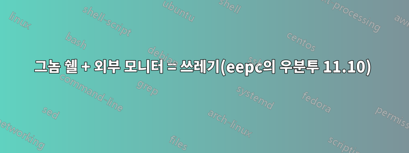 그놈 쉘 + 외부 모니터 = 쓰레기(eepc의 우분투 11.10)