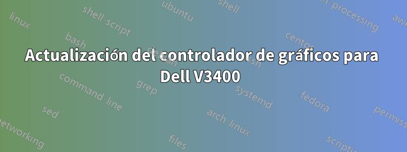 Actualización del controlador de gráficos para Dell V3400 