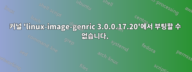 커널 'linux-image-genric 3.0.0.17.20'에서 부팅할 수 없습니다.