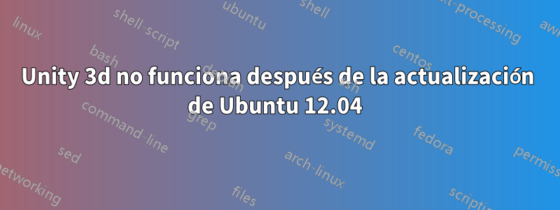 Unity 3d no funciona después de la actualización de Ubuntu 12.04 