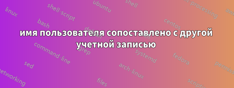 имя пользователя сопоставлено с другой учетной записью